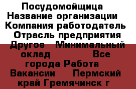 Посудомойщица › Название организации ­ Компания-работодатель › Отрасль предприятия ­ Другое › Минимальный оклад ­ 10 000 - Все города Работа » Вакансии   . Пермский край,Гремячинск г.